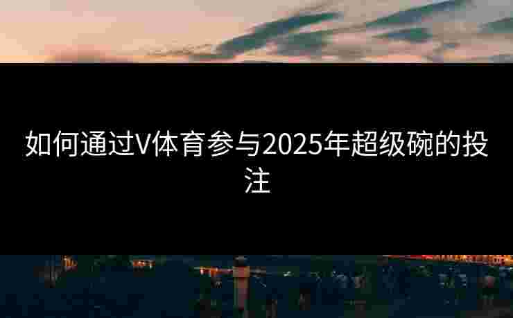 如何通过V体育参与2025年超级碗的投注