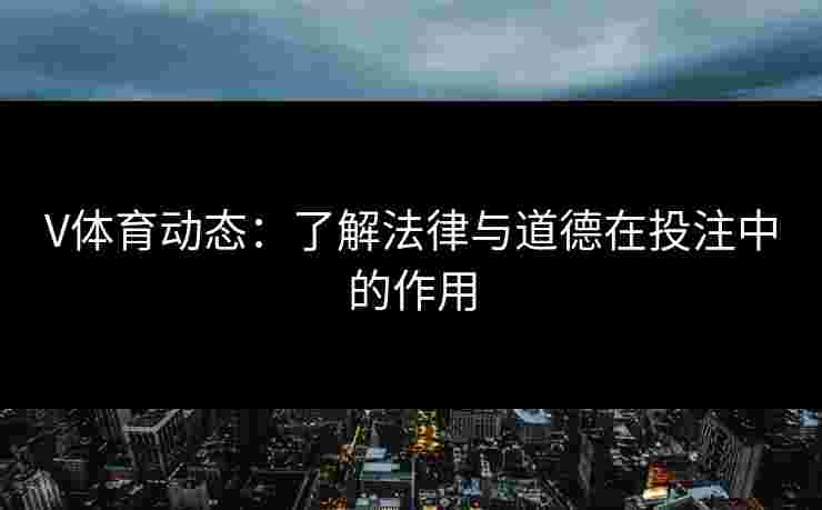 V体育动态：了解法律与道德在投注中的作用