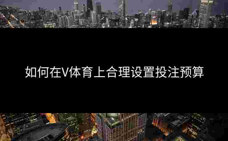 如何在V体育上合理设置投注预算