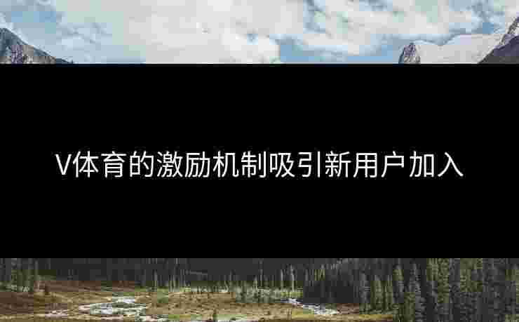 V体育的激励机制吸引新用户加入