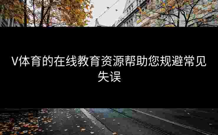 V体育的在线教育资源帮助您规避常见失误