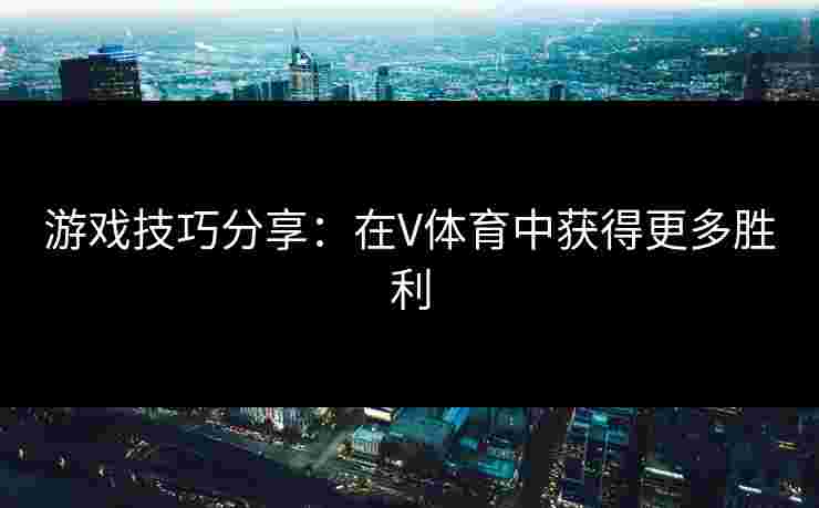 游戏技巧分享：在V体育中获得更多胜利