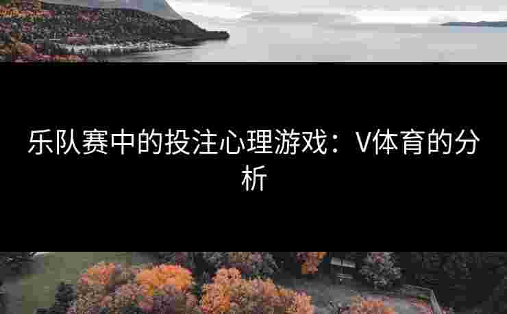 乐队赛中的投注心理游戏：V体育的分析