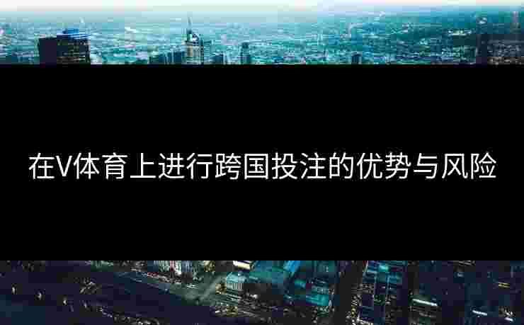 在V体育上进行跨国投注的优势与风险