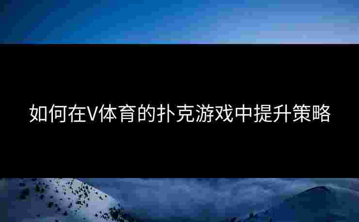 如何在V体育的扑克游戏中提升策略