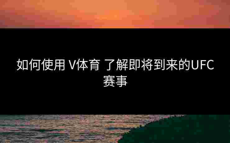 如何使用 V体育 了解即将到来的UFC赛事