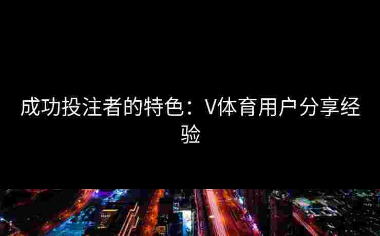 成功投注者的特色：V体育用户分享经验