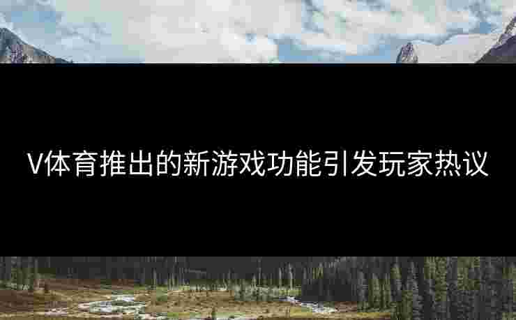 V体育推出的新游戏功能引发玩家热议