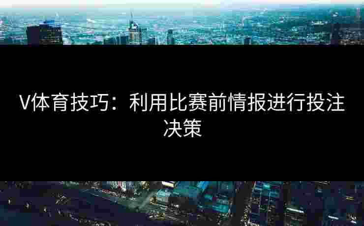 V体育技巧：利用比赛前情报进行投注决策
