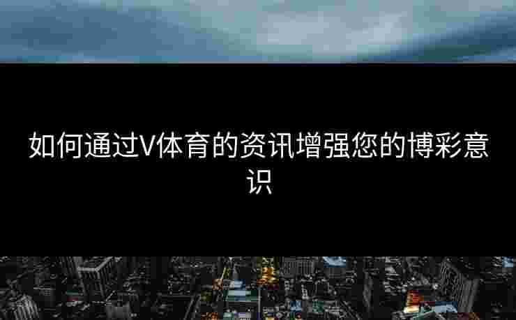 如何通过V体育的资讯增强您的博彩意识