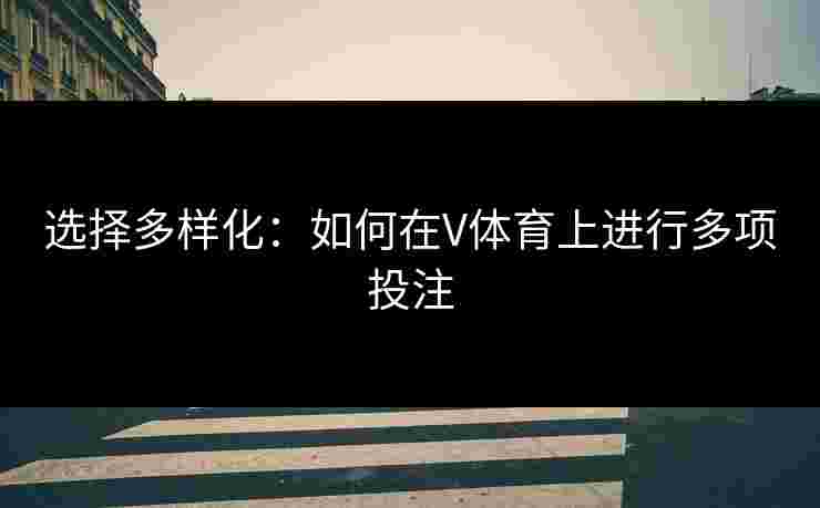 选择多样化：如何在V体育上进行多项投注