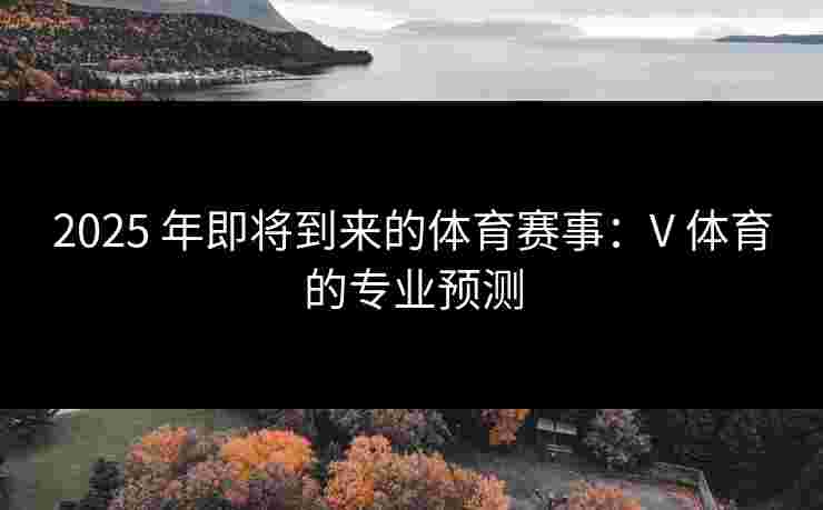2025 年即将到来的体育赛事：V 体育的专业预测