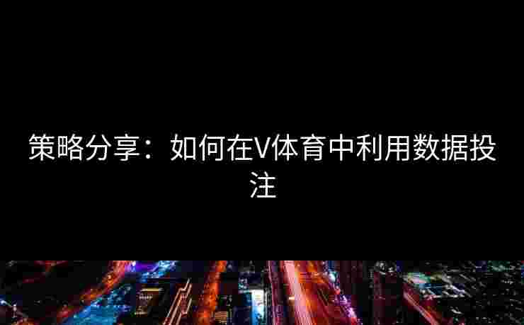策略分享：如何在V体育中利用数据投注