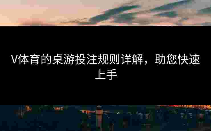 V体育的桌游投注规则详解，助您快速上手
