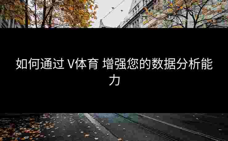 如何通过 V体育 增强您的数据分析能力