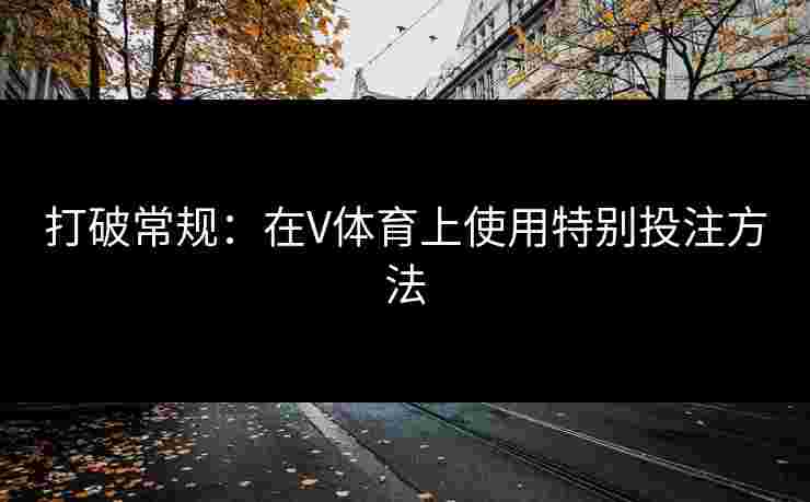 打破常规：在V体育上使用特别投注方法
