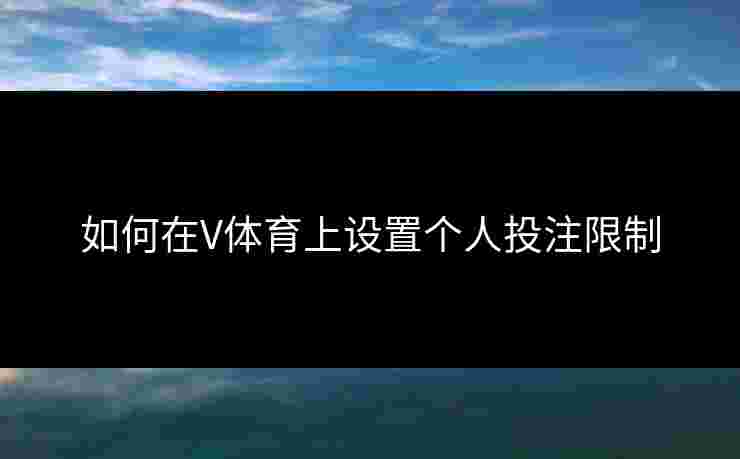 如何在V体育上设置个人投注限制