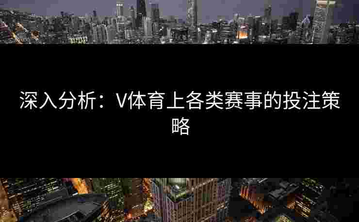 深入分析：V体育上各类赛事的投注策略