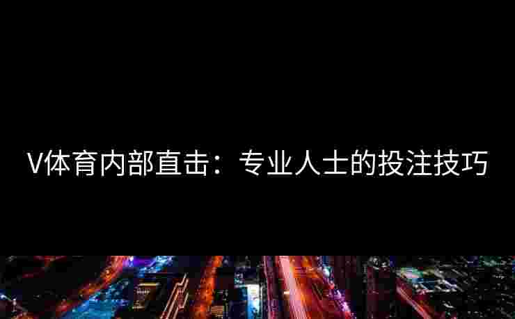 V体育内部直击：专业人士的投注技巧