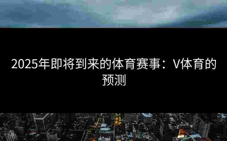 2025年即将到来的体育赛事：V体育的预测