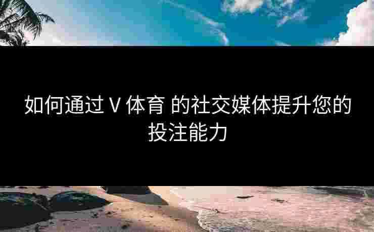如何通过 V 体育 的社交媒体提升您的投注能力