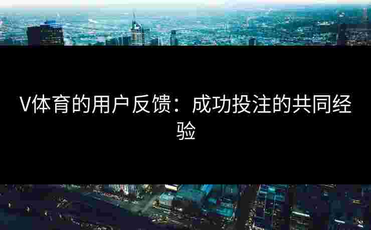 V体育的用户反馈：成功投注的共同经验