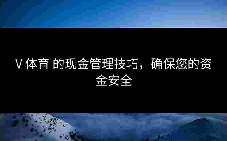 V 体育 的现金管理技巧，确保您的资金安全