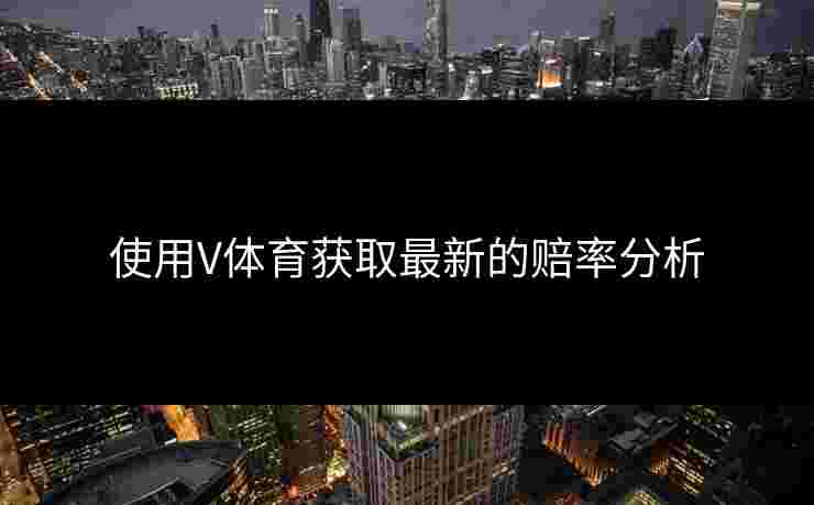 使用V体育获取最新的赔率分析