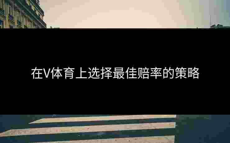 在V体育上选择最佳赔率的策略