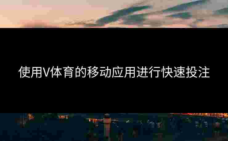使用V体育的移动应用进行快速投注