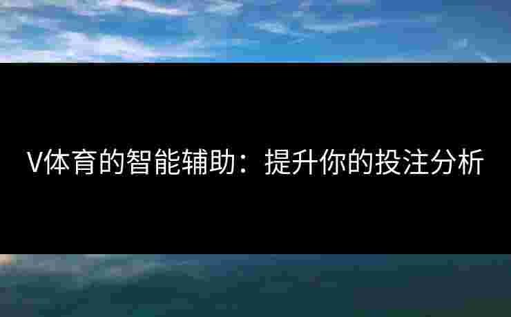 V体育的智能辅助：提升你的投注分析