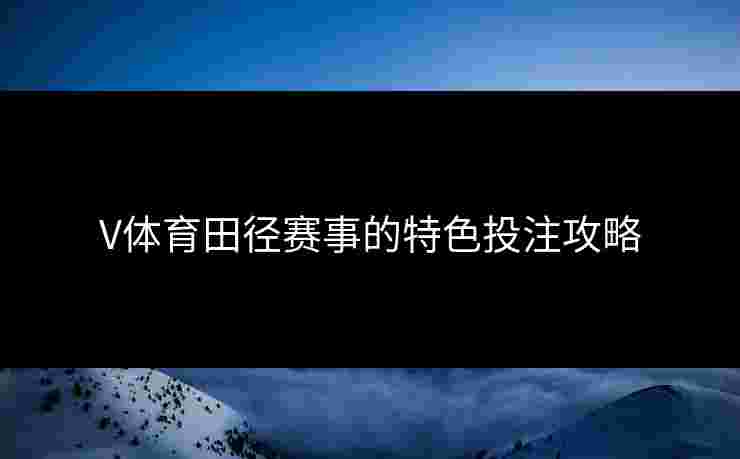 V体育田径赛事的特色投注攻略