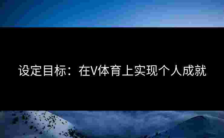 设定目标：在V体育上实现个人成就