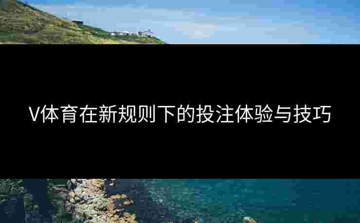 V体育在新规则下的投注体验与技巧