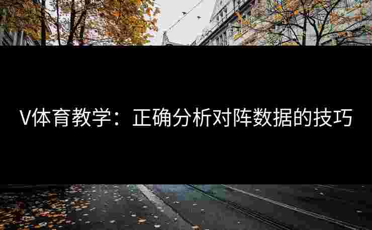 V体育教学：正确分析对阵数据的技巧