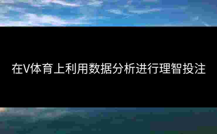 在V体育上利用数据分析进行理智投注