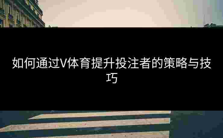 如何通过V体育提升投注者的策略与技巧
