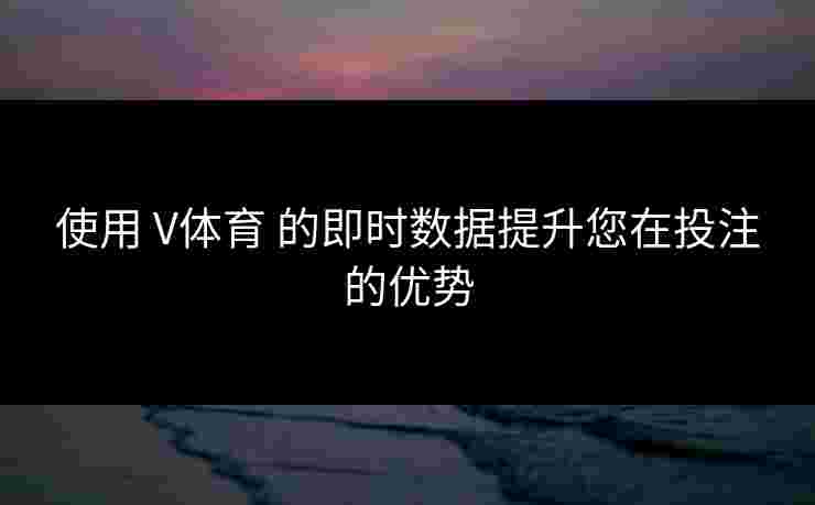使用 V体育 的即时数据提升您在投注的优势
