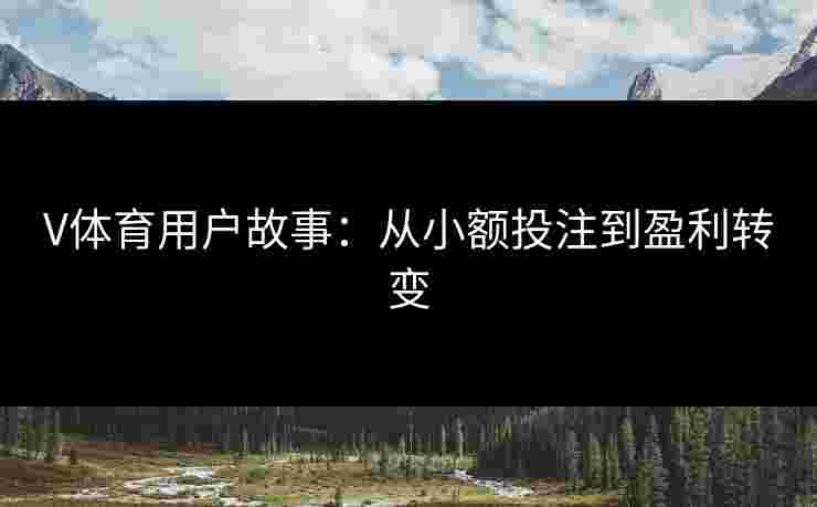 V体育用户故事：从小额投注到盈利转变