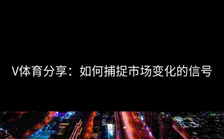 V体育分享：如何捕捉市场变化的信号