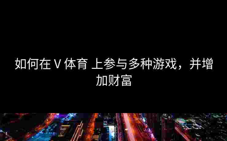 如何在 V 体育 上参与多种游戏，并增加财富