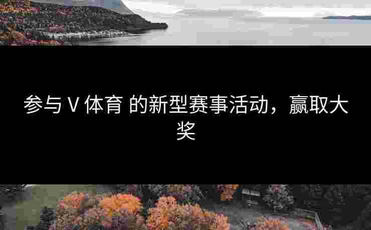 参与 V 体育 的新型赛事活动，赢取大奖