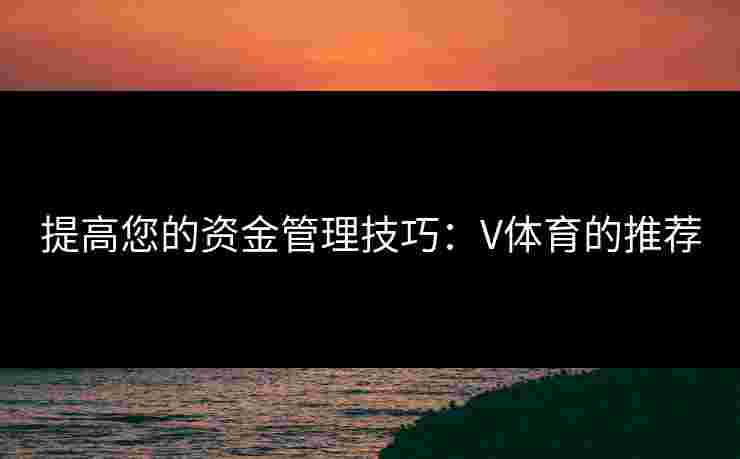 提高您的资金管理技巧：V体育的推荐