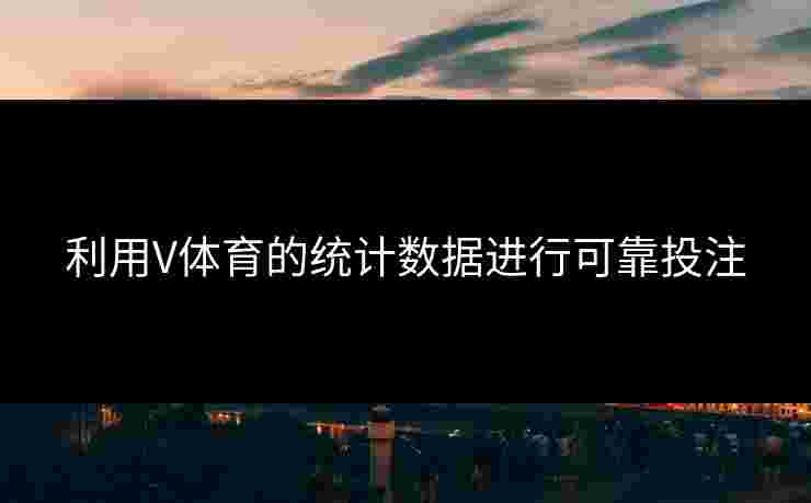 利用V体育的统计数据进行可靠投注