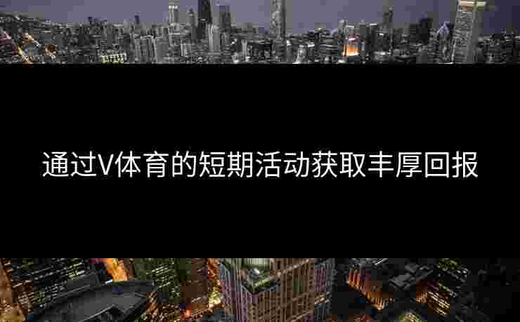 通过V体育的短期活动获取丰厚回报