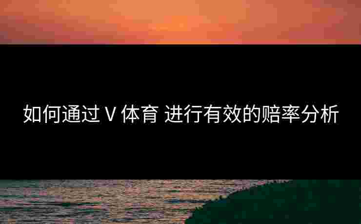 如何通过 V 体育 进行有效的赔率分析