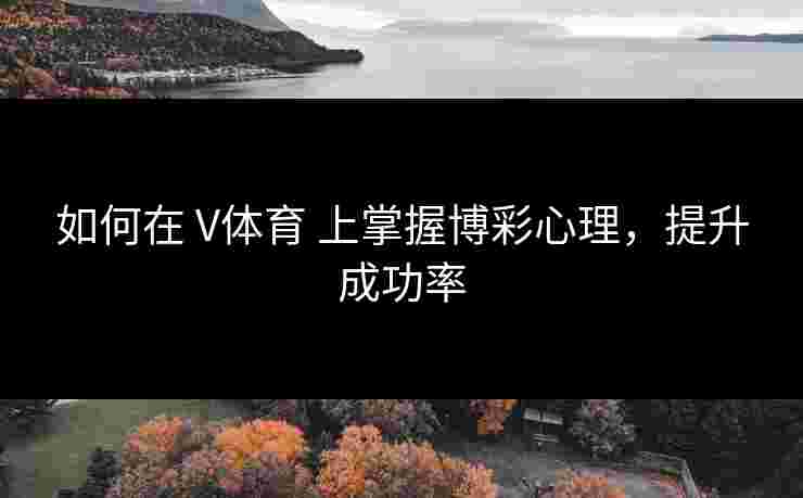 如何在 V体育 上掌握博彩心理，提升成功率